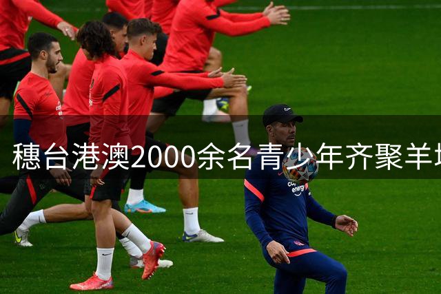 穗台港澳2000余名青少年齐聚羊城 共赴体育交流盛会
